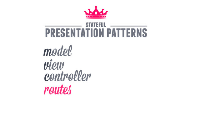 routes
model
view
controller
stateful
presentation patterns
