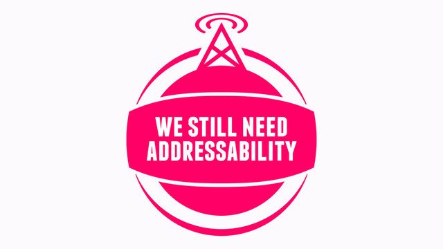 addressability
we still need
