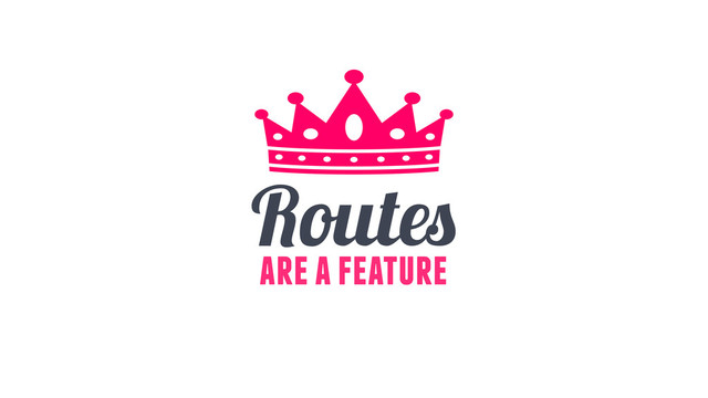 Routes
are a feature
