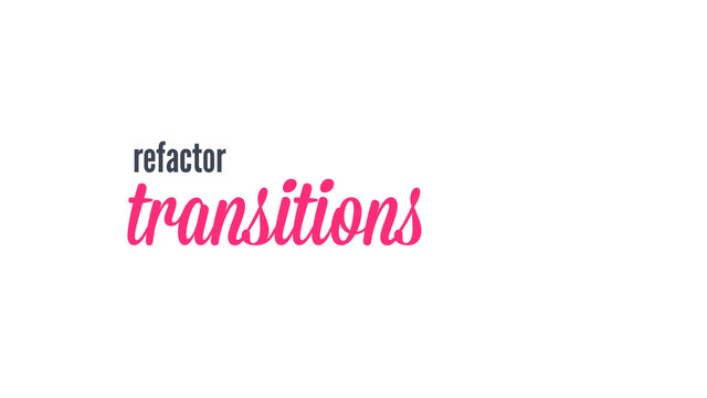 refactor
transitions
‘
