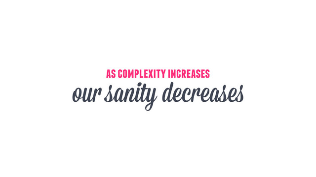 as complexity increases
our sanity decreases
