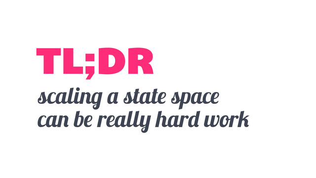 scaling a state space
can be really hard work
TL;DR
