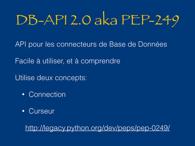 DB-API 2.0 aka PEP-249
API pour les connecteurs de Base de Données
Facile à utiliser, et à comprendre
Utilise deux concepts:
• Connection
• Curseur
http://legacy.python.org/dev/peps/pep-0249/
