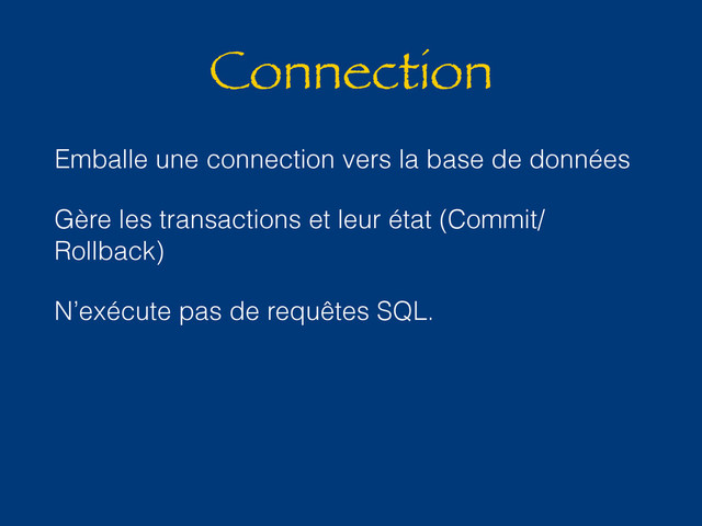 Connection
Emballe une connection vers la base de données
Gère les transactions et leur état (Commit/
Rollback)
N’exécute pas de requêtes SQL.
