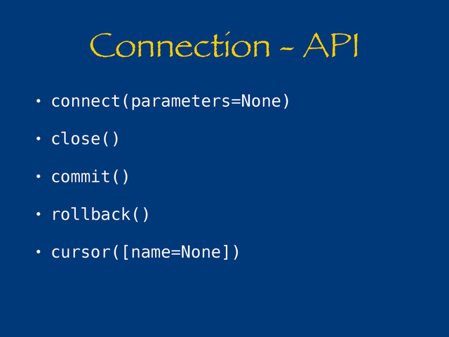 Connection - API
• connect(parameters=None)
• close()
• commit()
• rollback()
• cursor([name=None])
