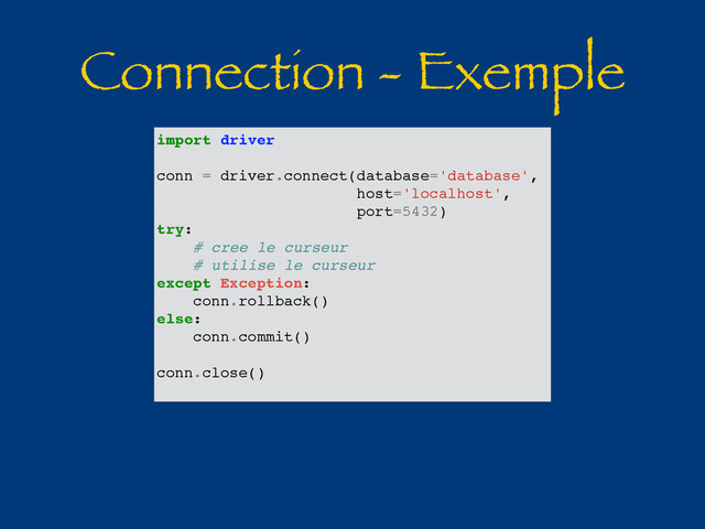 Connection - Exemple
import driver
conn = driver.connect(database='database',
host='localhost',
port=5432)
try:
# cree le curseur
# utilise le curseur
except Exception:
conn.rollback()
else:
conn.commit()
conn.close()

