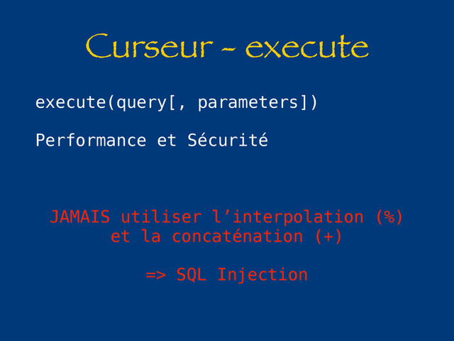 Curseur - execute
execute(query[, parameters])
Performance et Sécurité
JAMAIS utiliser l’interpolation (%)
et la concaténation (+)
=> SQL Injection
