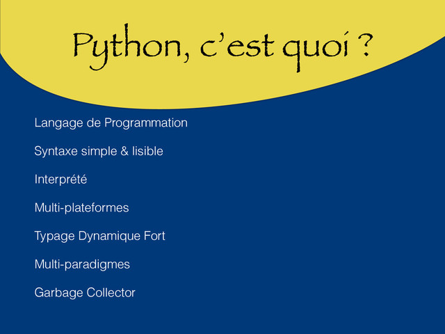Python, c’est quoi ?
Langage de Programmation
Syntaxe simple & lisible
Interprété
Multi-plateformes
Typage Dynamique Fort
Multi-paradigmes
Garbage Collector
