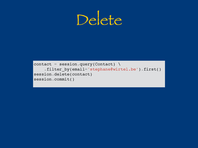 Delete
contact = session.query(Contact) \
.filter_by(email='stephane@wirtel.be').first()
session.delete(contact)
session.commit()
