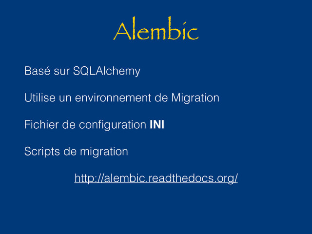 Alembic
Basé sur SQLAlchemy
Utilise un environnement de Migration
Fichier de conﬁguration INI
Scripts de migration
http://alembic.readthedocs.org/
