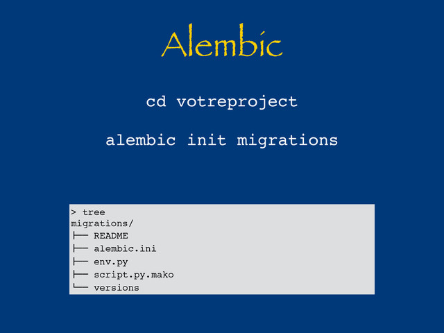 Alembic
cd votreproject
alembic init migrations
> tree
migrations/
!"" README
!"" alembic.ini
!"" env.py
!"" script.py.mako
#"" versions
