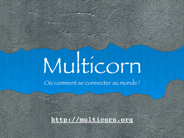 Multicorn
Où comment se connecter au monde !
http://multicorn.org
