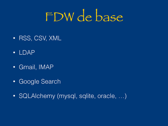 FDW de base
• RSS, CSV, XML
• LDAP
• Gmail, IMAP
• Google Search
• SQLAlchemy (mysql, sqlite, oracle, …)
