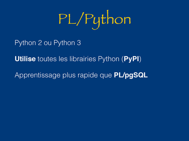 PL/Python
Python 2 ou Python 3
Utilise toutes les librairies Python (PyPI)
Apprentissage plus rapide que PL/pgSQL
