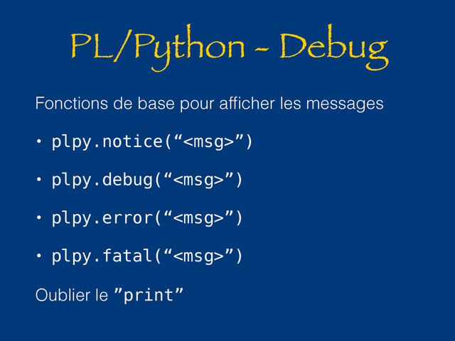 PL/Python - Debug
Fonctions de base pour afﬁcher les messages
• plpy.notice(“”)
• plpy.debug(“”)
• plpy.error(“”)
• plpy.fatal(“”)
Oublier le ”print”
