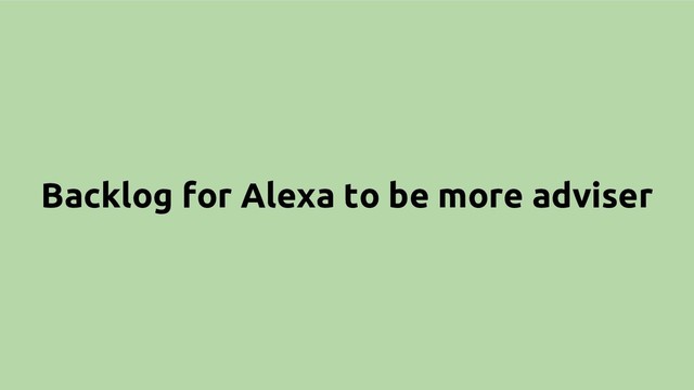 Backlog for Alexa to be more adviser
