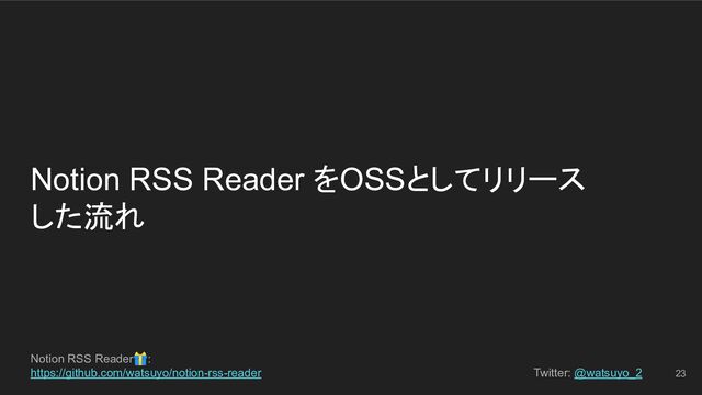 Notion RSS Reader🎁:
https://github.com/watsuyo/notion-rss-reader Twitter: @watsuyo_2
Notion RSS Reader をOSSとしてリリース
した流れ
23

