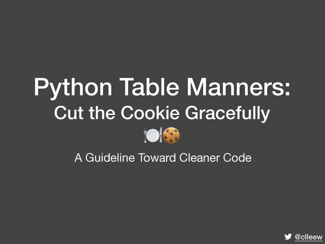 @clleew
Python Table Manners:
Cut the Cookie Gracefully

A Guideline Toward Cleaner Code
