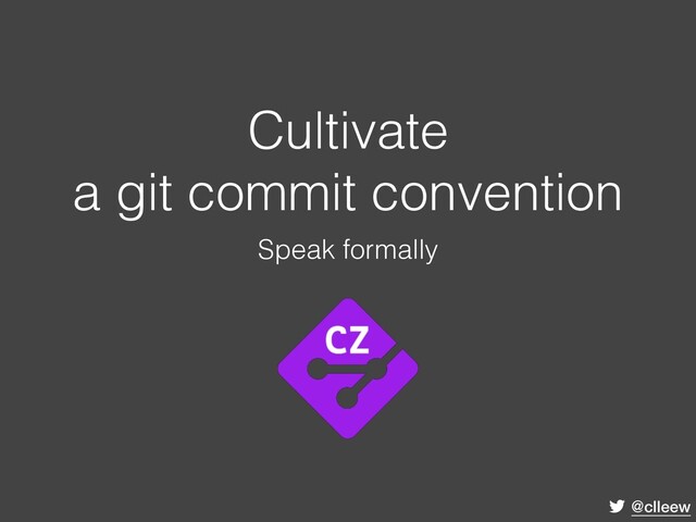 @clleew
Cultivate
a git commit convention
Speak formally
