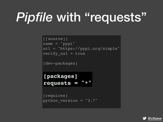 @clleew
Pipfile with “requests”
[[source]]
name = "pypi"
url = "https://pypi.org/simple"
verify_ssl = true
[dev-packages]
[packages]
requests = "*"
[requires]
python_version = "3.7"
[packages]
requests = "*"
