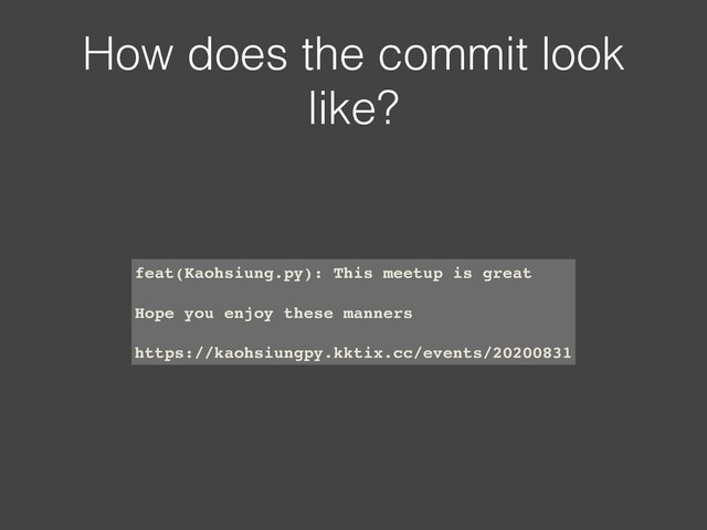 How does the commit look
like?
feat(Kaohsiung.py): This meetup is great
Hope you enjoy these manners
https://kaohsiungpy.kktix.cc/events/20200831
