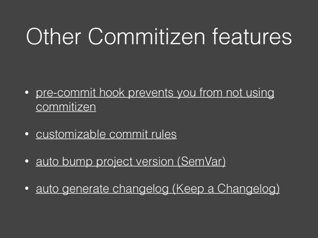 Other Commitizen features
• pre-commit hook prevents you from not using
commitizen
• customizable commit rules
• auto bump project version (SemVar)
• auto generate changelog (Keep a Changelog)
