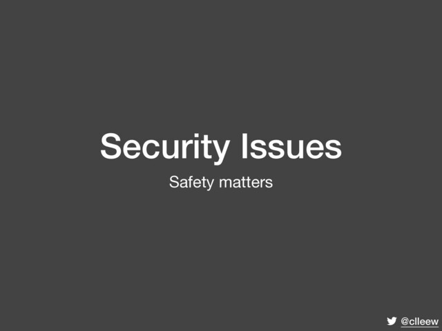 @clleew
Security Issues
Safety matters
