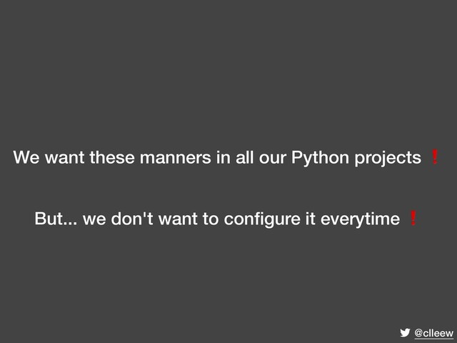 @clleew
We want these manners in all our Python projects ❗
But... we don't want to conﬁgure it everytime ❗
