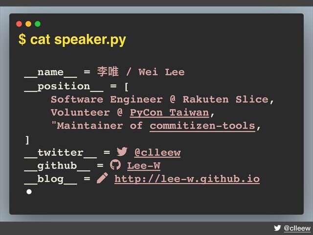@clleew
__name__ = 李唯 / Wei Lee
__position__ = [
Software Engineer @ Rakuten Slice,
Volunteer @ PyCon Taiwan,
"Maintainer of commitizen-tools,
]
__twitter__ = @clleew
__github__ = Lee-W
__blog__ = http://lee-w.github.io
•
$ cat speaker.py
