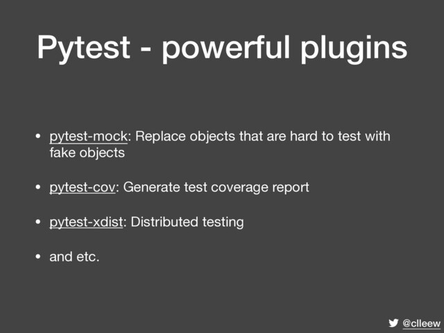 @clleew
Pytest - powerful plugins
• pytest-mock: Replace objects that are hard to test with
fake objects

• pytest-cov: Generate test coverage report

• pytest-xdist: Distributed testing

• and etc.
