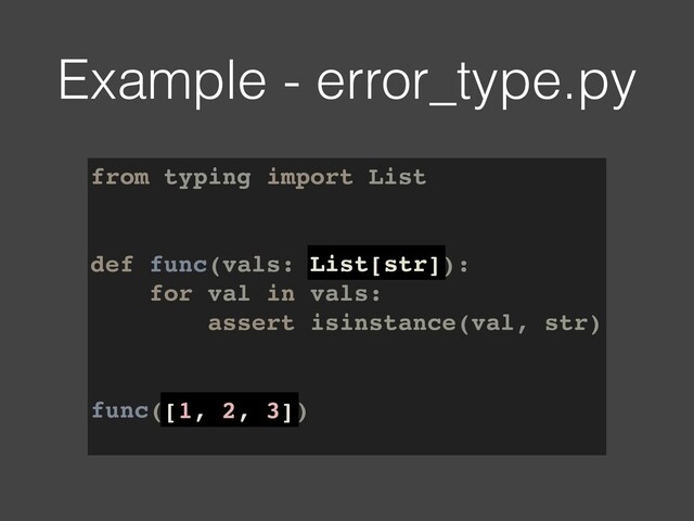 from typing import List
def func(vals: List[str]):
for val in vals:
assert isinstance(val, str)
func([1, 2, 3])
Example - error_type.py
List[str]
[1, 2, 3]
