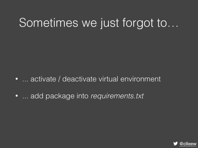 @clleew
Sometimes we just forgot to…
• ... activate / deactivate virtual environment
• ... add package into requirements.txt
