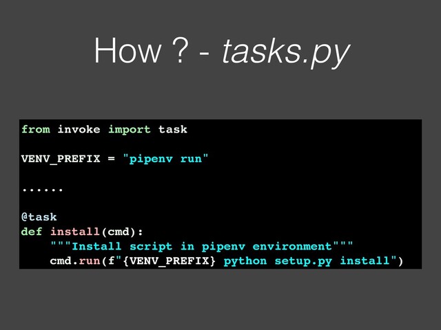 How ? - tasks.py
from invoke import task
VENV_PREFIX = "pipenv run"
......
@task
def install(cmd):
"""Install script in pipenv environment"""
cmd.run(f"{VENV_PREFIX} python setup.py install")
