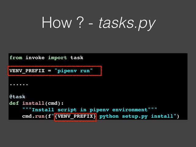 How ? - tasks.py
from invoke import task
VENV_PREFIX = "pipenv run"
......
@task
def install(cmd):
"""Install script in pipenv environment"""
cmd.run(f"{VENV_PREFIX} python setup.py install")
