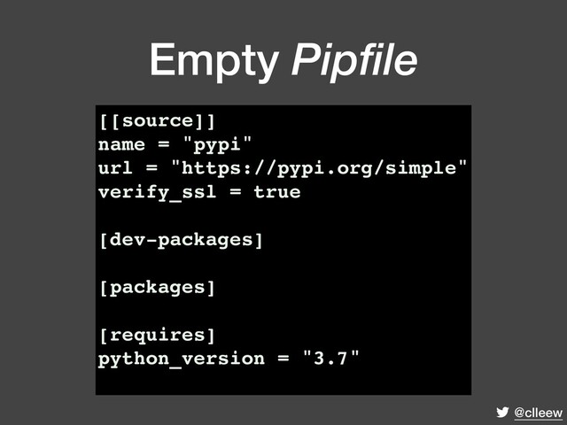 @clleew
Empty Pipfile
[[source]]
name = "pypi"
url = "https://pypi.org/simple"
verify_ssl = true
[dev-packages]
[packages]
[requires]
python_version = "3.7"
