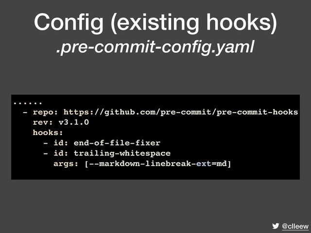 @clleew
Conﬁg (existing hooks)
.pre-commit-config.yaml
......
- repo: https://github.com/pre-commit/pre-commit-hooks
rev: v3.1.0
hooks:
- id: end-of-file-fixer
- id: trailing-whitespace
args: [--markdown-linebreak-ext=md]
