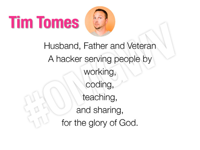 Husband, Father and Veteran
A hacker serving people by
working,
coding,
teaching,
and sharing,
for the glory of God.
Tim Tomes
