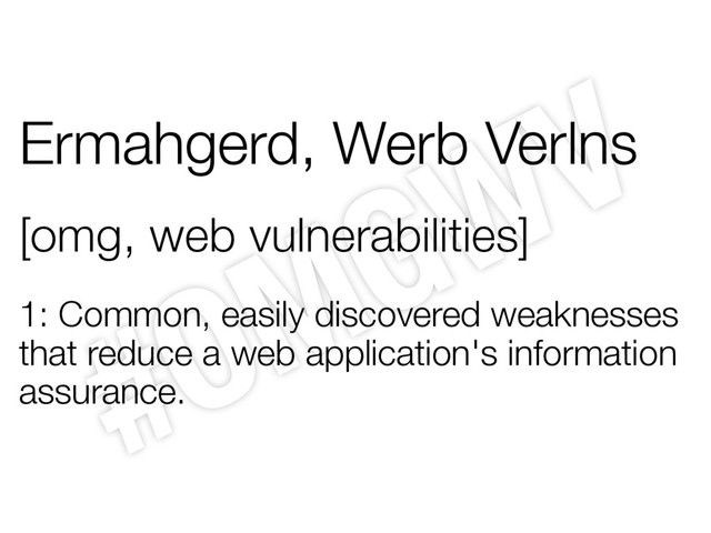Ermahgerd, Werb Verlns
[omg, web vulnerabilities]
1: Common, easily discovered weaknesses
that reduce a web application's information
assurance.
