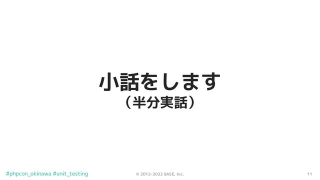 11
© 2012-2022 BASE, Inc.
#phpcon_okinawa #unit_testing
小話をします
（半分実話）
