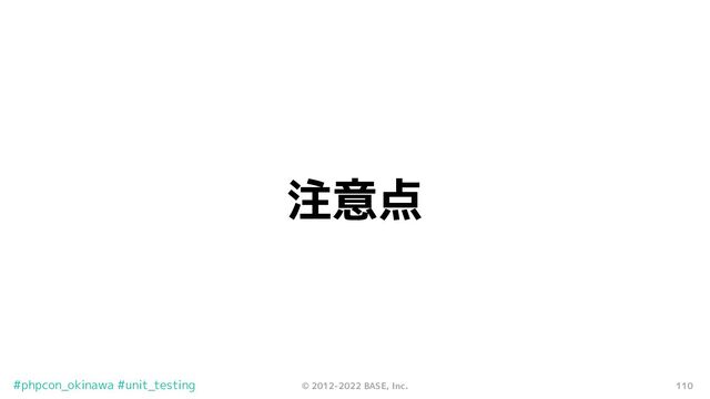 110
© 2012-2022 BASE, Inc.
#phpcon_okinawa #unit_testing
注意点
