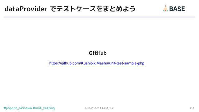 113
© 2012-2022 BASE, Inc.
#phpcon_okinawa #unit_testing
dataProvider でテストケースをまとめよう
GitHub
https://github.com/KushibikiMashu/unit-test-sample-php
