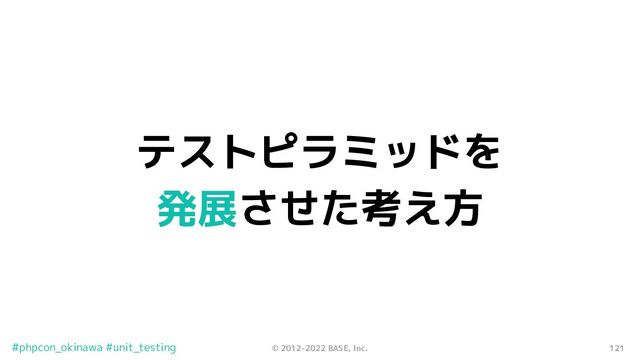 121
© 2012-2022 BASE, Inc.
#phpcon_okinawa #unit_testing
テストピラミッドを
発展させた考え方
