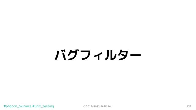 122
© 2012-2022 BASE, Inc.
#phpcon_okinawa #unit_testing
バグフィルター
