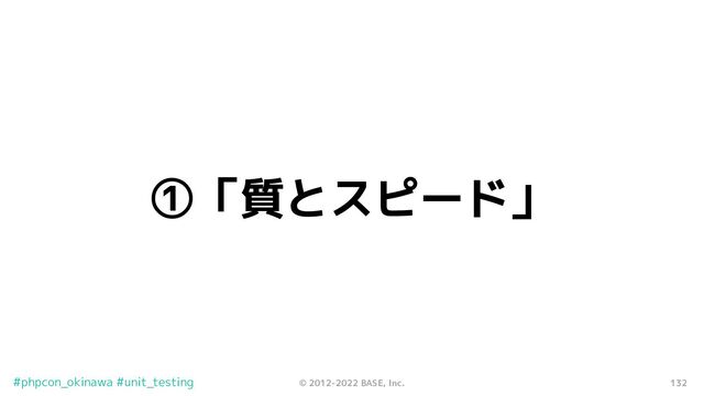 132
© 2012-2022 BASE, Inc.
#phpcon_okinawa #unit_testing
①「質とスピード」
