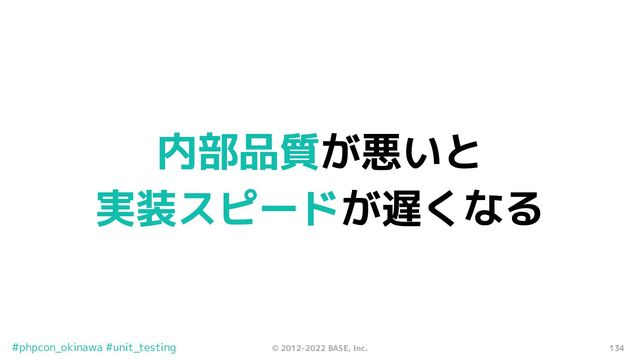 134
© 2012-2022 BASE, Inc.
#phpcon_okinawa #unit_testing
内部品質が悪いと
実装スピードが遅くなる
