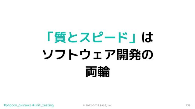 138
© 2012-2022 BASE, Inc.
#phpcon_okinawa #unit_testing
「質とスピード」は
ソフトウェア開発の
両輪
