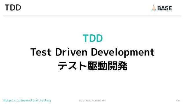 143
© 2012-2022 BASE, Inc.
#phpcon_okinawa #unit_testing
TDD
TDD
Test Driven Development
テスト駆動開発
