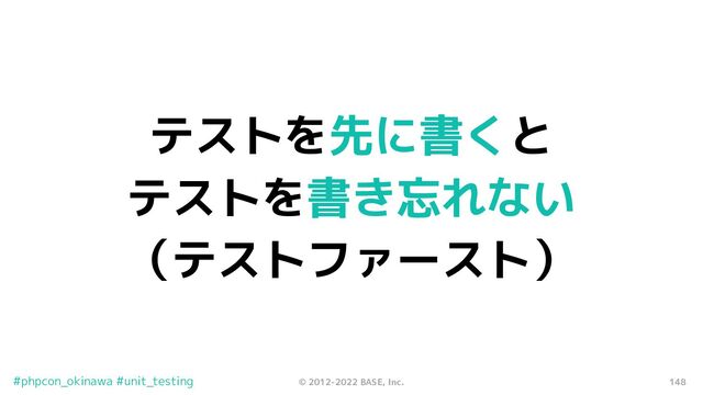 148
© 2012-2022 BASE, Inc.
#phpcon_okinawa #unit_testing
テストを先に書くと
テストを書き忘れない
（テストファースト）
