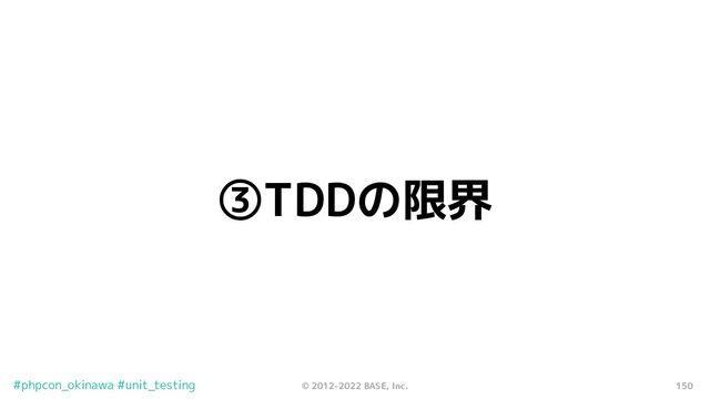 150
© 2012-2022 BASE, Inc.
#phpcon_okinawa #unit_testing
③TDDの限界

