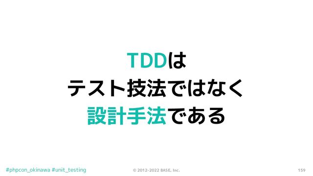 159
© 2012-2022 BASE, Inc.
#phpcon_okinawa #unit_testing
TDDは
テスト技法ではなく
設計手法である
